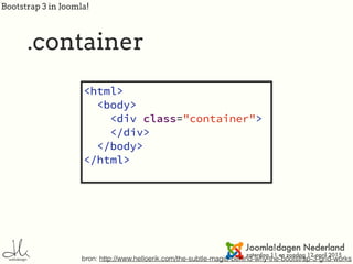 Bootstrap 3 in Joomla!
.container
bron: http://www.helloerik.com/the-subtle-magic-behind-why-the-bootstrap-3-grid-works
<html>
<body>
<div class="container">
</div>
</body>
</html>
 