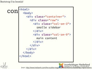 Bootstrap 3 in Joomla!
content
bron: http://www.helloerik.com/the-subtle-magic-behind-why-the-bootstrap-3-grid-works
<html>
<body>
<div class="container">
<div class="row">
<div class="col-sm-3">
smalle sidebar
</div>
<div class="col-sm-9">
main content
</div>
</div>
</div>
</body>
</html>
 