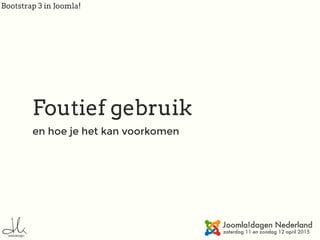 Bootstrap 3 in Joomla!
Foutief gebruik
en hoe je het kan voorkomen
 