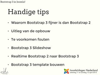 Bootstrap 3 in Joomla!
Handige tips
• Waarom Bootstrap 3 fijner is dan Bootstrap 2
• Uitleg van de opbouw
• Te voorkomen fouten
• Bootstrap 3 Slideshow
• Realtime Bootstrap 2 naar Bootstrap 3
• Bootstrap 3 template bouwen
 