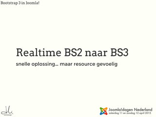 Bootstrap 3 in Joomla!
Realtime BS2 naar BS3
snelle oplossing… maar resource gevoelig
 