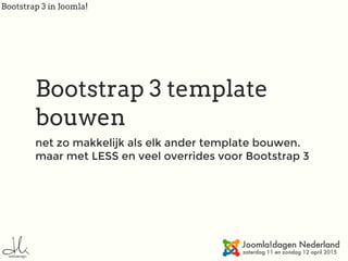 Bootstrap 3 in Joomla!
Bootstrap 3 template
bouwen
net zo makkelijk als elk ander template bouwen.
maar met LESS en veel overrides voor Bootstrap 3
 