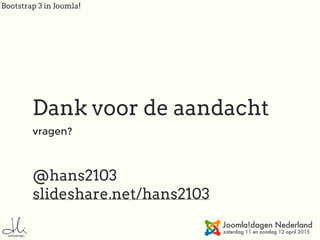 Bootstrap 3 in Joomla!
Dank voor de aandacht
vragen?
@hans2103
slideshare.net/hans2103
 