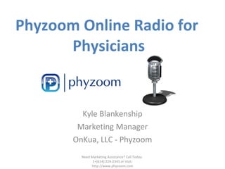 Extend Your Medical Brand with Phyzoom’s Online Radio Kyle Blankenship Marketing Manager OnKua, LLC - Phyzoom Need Marketing Assistance? Call Today:  1+(614) 224-2343 or Visit: http://www.phyzoom.com 