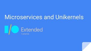 Microservices and Unikernels
Catania
 