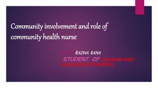 Community involvement and role of
community health nurse
BY MSRADHA RANA
(STUDENT OF RAJKUMARIAMRIT
KAURCOLLEGEOFNURSING)
 