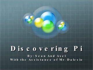 Discovering Pi By: Sean And Axel With the Assistance of Mr. Dalesio 