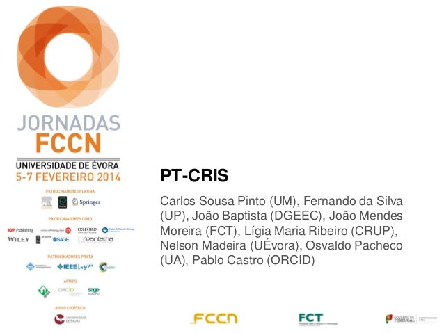 PT-CRIS
Carlos Sousa Pinto (UM), Fernando da Silva
(UP), João Baptista (DGEEC), João Mendes
Moreira (FCT), Lígia Maria Rib...