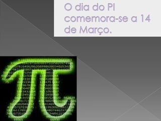 O dia do PI comemora-se a 14 de Março.