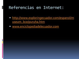 Referencias en Internet:http://www.exploringecuador.com/espanol/museum_bce/puruha.htmwww.enciclopediadelecuador.com