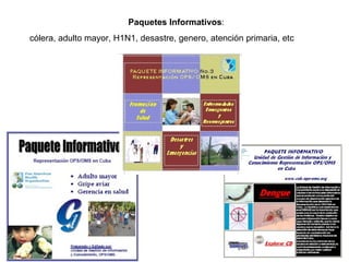 Paquetes Informativos :  cólera, adulto mayor, H1N1, desastre, genero, atención primaria, etc 