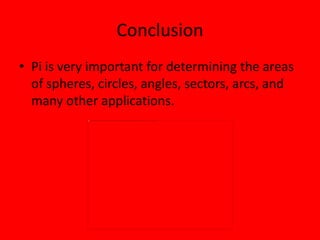 Conclusion
• Pi is very important for determining the areas
  of spheres, circles, angles, sectors, arcs, and
  many other applications.
 
