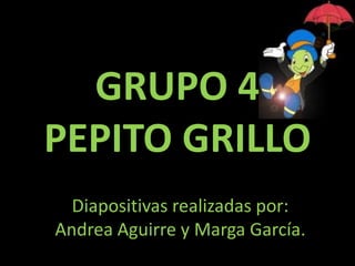 GRUPO 4
PEPITO GRILLO
  Diapositivas realizadas por:
Andrea Aguirre y Marga García.
 