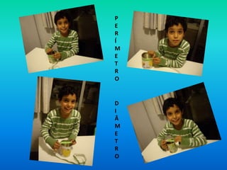 P
E
R
Í
M
E
T
R
O


D
I
Â
M
E
T
R
O
 