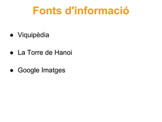 Fonts d'informació

● Viquipèdia

● La Torre de Hanoi

● Google Imatges
 