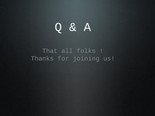 Q & A
   That all folks !
Thanks for joining us!
 