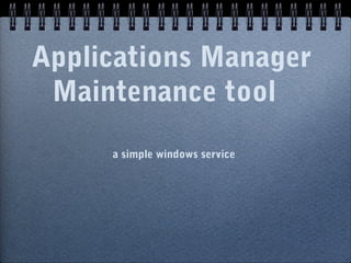 Applications Manager
 Maintenance tool
     a simple windows service
 