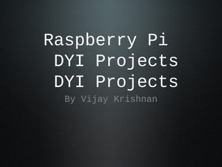 Raspberry Pi
 DYI Projects
 DYI Projects
  By Vijay Krishnan
 