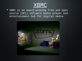 XBMC
• XBMC is an award-winning free and open
 source (GPL) software media player and
 entertainment hub for digital media
 