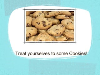 Treat yourselves to some Cookies!
 