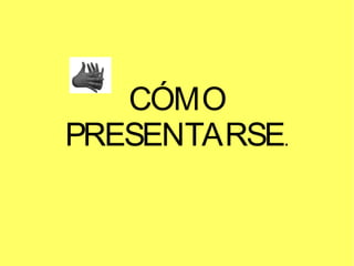 CÓMO
PRESENTARSE.

 