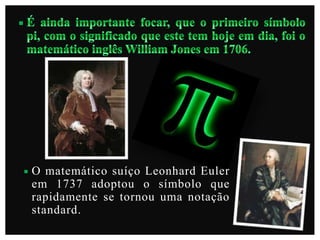 

O matemático suíço Leonhard Euler
em 1737 adoptou o símbolo que
rapidamente se tornou uma notação
standard.

 