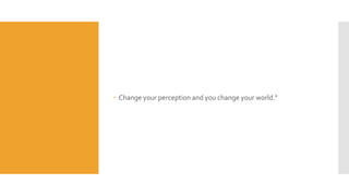  Change your perception and you change your world.”
 