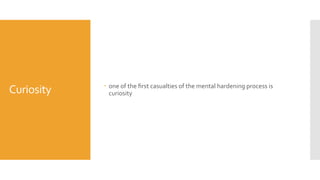 Curiosity  one of the ﬁrst casualties of the mental hardening process is
curiosity
 
