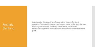 Archaic
thinking
 is automatic thinking. It’s reﬂexive rather than reﬂective;it
operates from decisions and conclusions made in the past; Archaic
thinking is automatic thinking. It’s reﬂexive rather than
reﬂective;it operates from decisions and conclusions made in the
past;
 