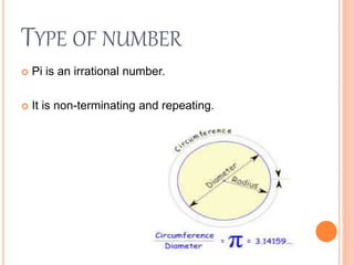 TYPE OF NUMBER
 Pi is an irrational number.
 It is non-terminating and repeating.
 