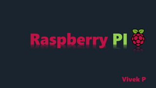 Raspberry PI
Vivek P
 