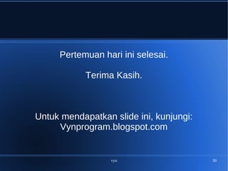 vyn 30
Pertemuan hari ini selesai.
Terima Kasih.
Untuk mendapatkan slide ini, kunjungi:
Vynprogram.blogspot.com
 