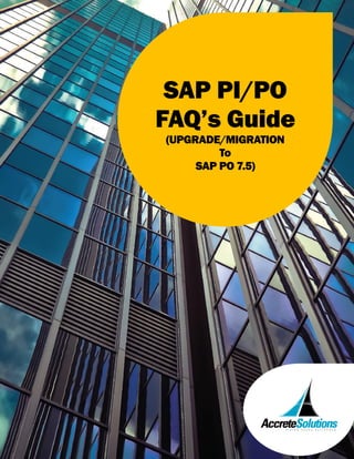 SAP PI/PO
FAQ’s Guide
(UPGRADE/MIGRATION
To
SAP PO 7.5)
 