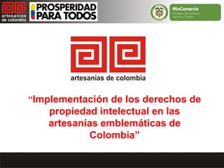 “Implementación de los derechos de
propiedad intelectual en las
artesanías emblemáticas de
Colombia”
 