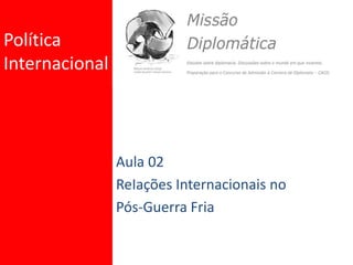 Política
Internacional
Aula 02
ReIações Internacionais no
Pós-Guerra Fria
 