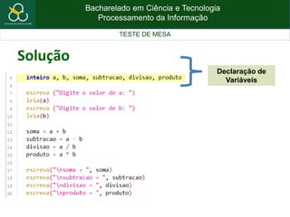 Bacharelado em Ciência e Tecnologia
Processamento da Informação
TESTE DE MESA
Solução
Declaração de
Variáveis
 