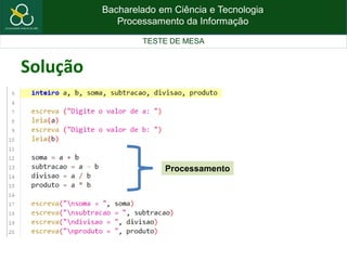 Bacharelado em Ciência e Tecnologia
Processamento da Informação
TESTE DE MESA
Solução
Processamento
 