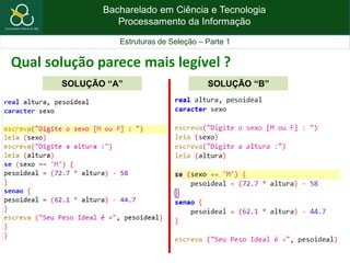 Bacharelado em Ciência e Tecnologia
Processamento da Informação
Estruturas de Seleção – Parte 1
Qual solução parece mais legível ?
SOLUÇÃO “A” SOLUÇÃO “B”
 
