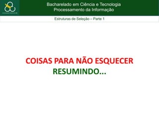 Bacharelado em Ciência e Tecnologia
Processamento da Informação
Estruturas de Seleção – Parte 1
COISAS PARA NÃO ESQUECER
RESUMINDO...
 