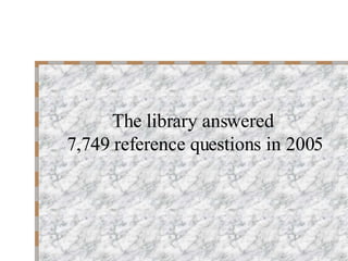 The library answered  7,749 reference questions in 2005 