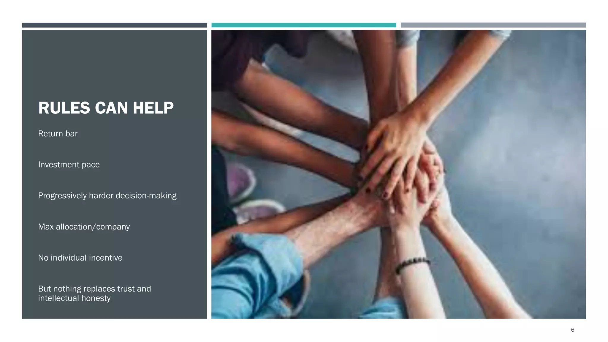 RULES CAN HELP
Return bar
Investment pace
Progressively harder decision-making
Max allocation/company
No individual incentive
But nothing replaces trust and
intellectual honesty
6
 