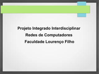 Projeto Integrado Interdisciplinar
Redes de Computadores
Faculdade Lourenço Filho
 