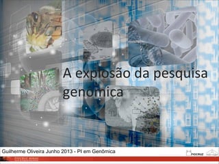 A	
  explosão	
  da	
  pesquisa	
  
genômica
1
Guilherme Oliveira Junho 2013 - PI em Genômica
 