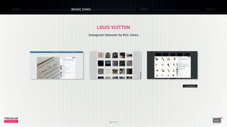PREMIUM
INSIGHT March 2015
NEWS BRAND ZONES CASE FOCUS
LOUIS VUITTON
Instagram takeover by Kim Jones
> Instagram
 
