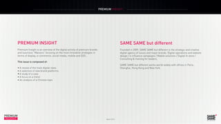 PREMIUM INSIGHT
PREMIUM
INSIGHT March 2015
SAME SAME but different
Founded in 2009, SAME SAME but different is the strategic and creative
digital agency of luxury and major brands: Digital operations and website
design / e-influence campaigns / Mobile solutions / Digital In store /
Consulting & training for leaders.
SAME SAME but different works world-widely with offices in Paris,
Shanghai, Hong Kong and New York.
PREMIUM INSIGHT
Premium Insight is an overview of the digital activity of premium brands
and luxurious “Maisons” focusing on the most innovative strategies in
terms of display, e-commerce, social media, mobile and O2O...
This issue is composed of:
• A review of the main digital news
• A selection of new brand platforms
•	A study of a case
• A focus on a trend
• An analysis of a Chinese topic
 