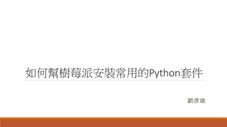 如何幫樹莓派安裝常用的Python套件
劉彥維
 