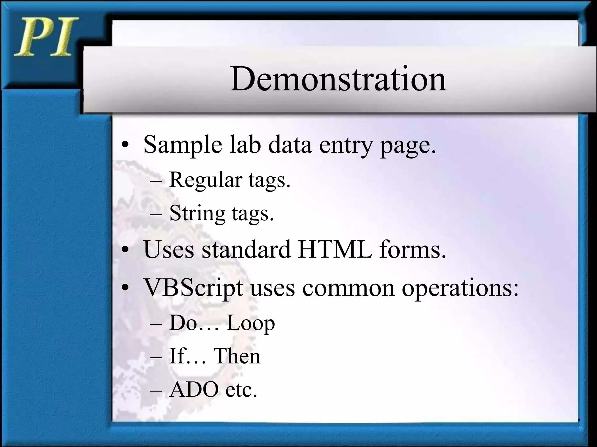 Demonstration
• Sample lab data entry page.
– Regular tags.
– String tags.
• Uses standard HTML forms.
• VBScript uses common operations:
– Do… Loop
– If… Then
– ADO etc.
 