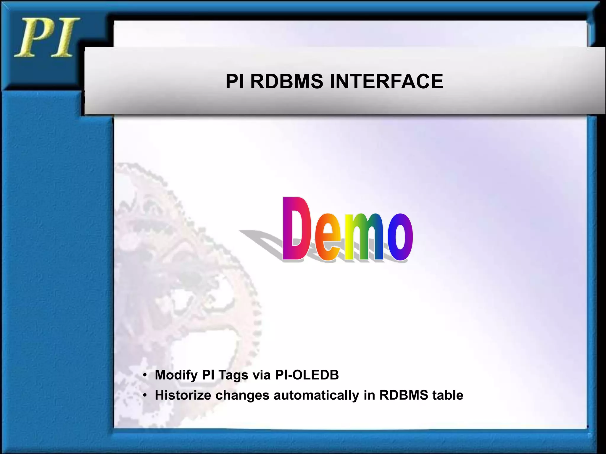 PI RDBMS INTERFACE
• Modify PI Tags via PI-OLEDB
• Historize changes automatically in RDBMS table
 