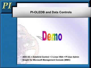 PI-OLEDB and Data Controls
• ADO DC + DataGrid Control + 3 Lines VBA = PI User Admin
• SnapIn for Microsoft Management Console (MMC)
 
