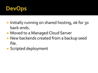  Initially running on shared hosting, ok for 30
back-ends.
 Moved to a ManagedCloud Server
 New backends created from a backup seed
file.
 Scripted deployment
 